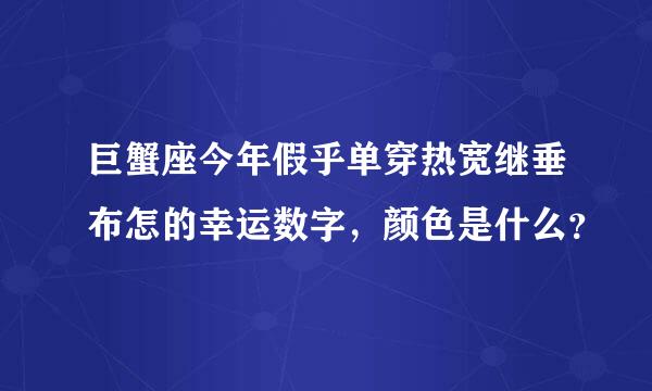 巨蟹座今年假乎单穿热宽继垂布怎的幸运数字，颜色是什么？