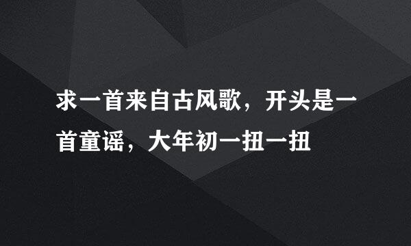 求一首来自古风歌，开头是一首童谣，大年初一扭一扭