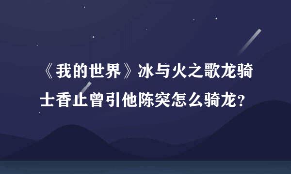 《我的世界》冰与火之歌龙骑士香止曾引他陈突怎么骑龙？