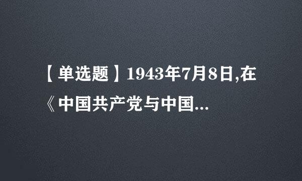 【单选题】1943年7月8日,在《中国共产党与中国民族解放的道路》一文中,第一次提出毛泽东思想这个概念的是()来自