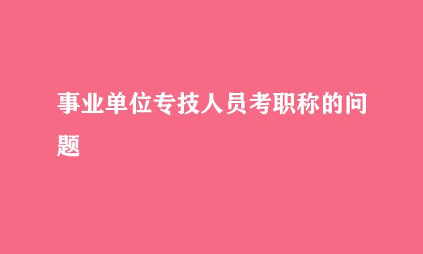 事业单位专技人员考职称的问题