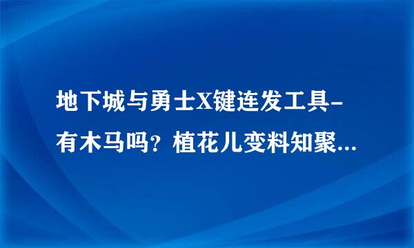 地下城与勇士X键连发工具-有木马吗？植花儿变料知聚耐进我现在用没，是不是潜伏了？谁能给点提示。 还有你的建议。什