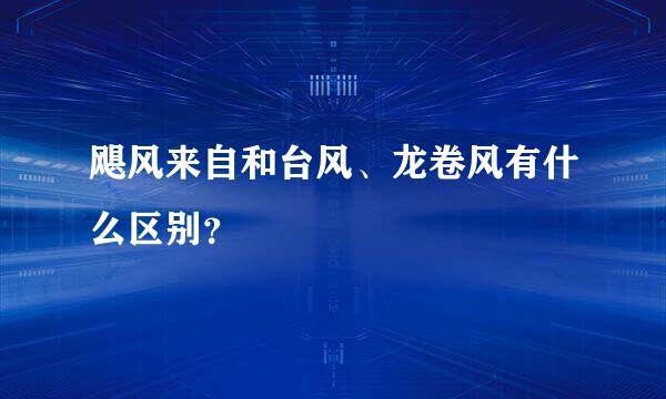 飓风来自和台风、龙卷风有什么区别？