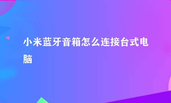 小米蓝牙音箱怎么连接台式电脑