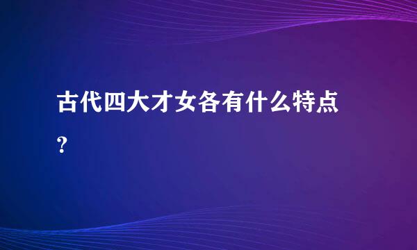 古代四大才女各有什么特点 ？