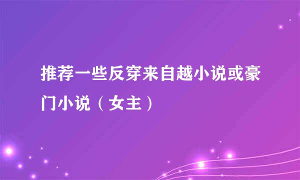 推荐一些反穿来自越小说或豪门小说（女主）