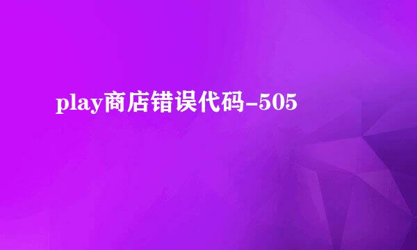 play商店错误代码-505