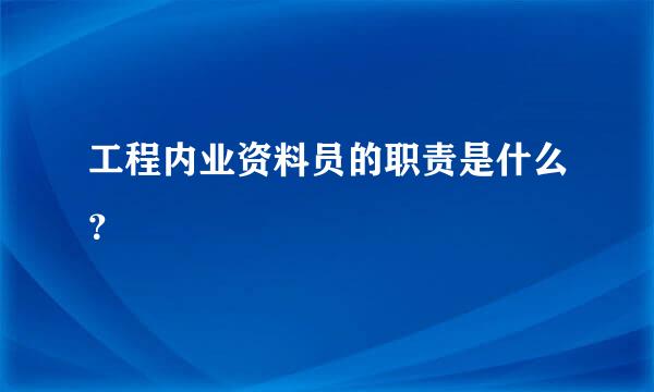 工程内业资料员的职责是什么？