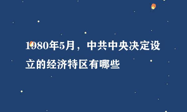 1980年5月，中共中央决定设立的经济特区有哪些