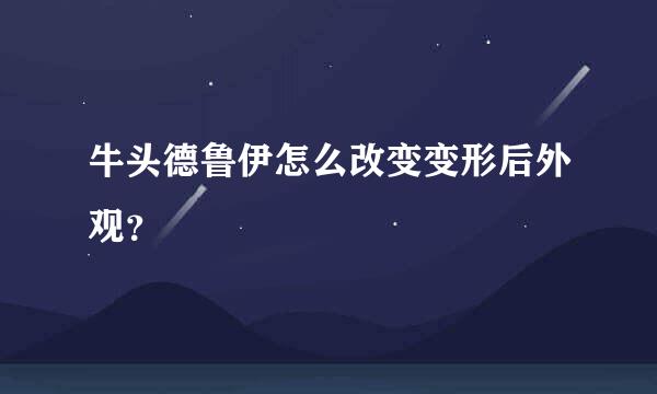 牛头德鲁伊怎么改变变形后外观？