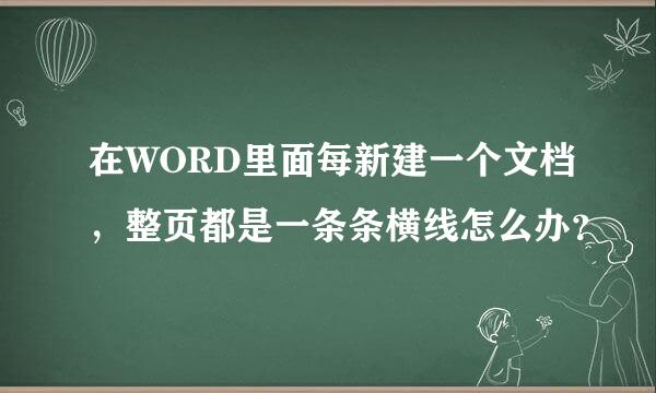 在WORD里面每新建一个文档，整页都是一条条横线怎么办？