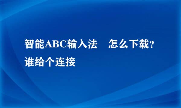 智能ABC输入法 怎么下载？谁给个连接