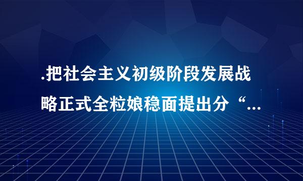 .把社会主义初级阶段发展战略正式全粒娘稳面提出分“三步走”的，是党内的( )