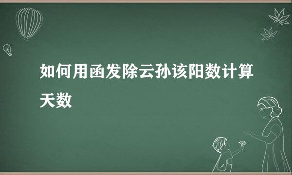 如何用函发除云孙该阳数计算天数