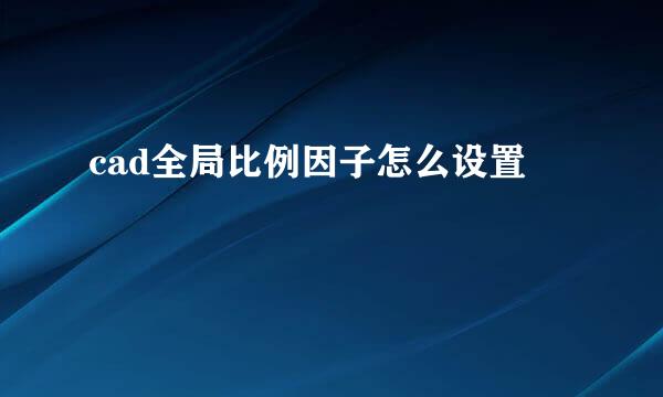 cad全局比例因子怎么设置