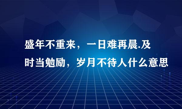 盛年不重来，一日难再晨.及时当勉励，岁月不待人什么意思