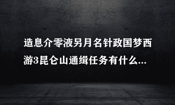 造息介零液另月名针政国梦西游3昆仑山通缉任务有什么奖励 好不好