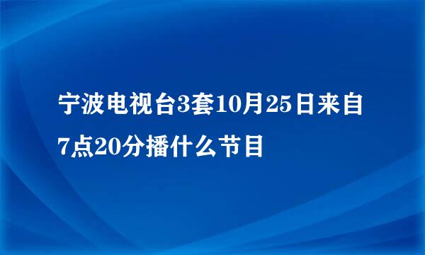 宁波电视台3套10月25日来自7点20分播什么节目