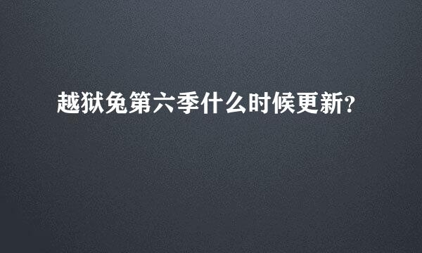 越狱兔第六季什么时候更新？