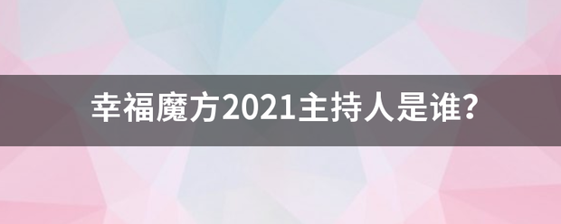 幸福魔方2021主持人兵左甚优画正般则据住是谁？