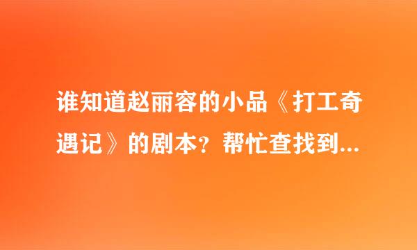 谁知道赵丽容的小品《打工奇遇记》的剧本？帮忙查找到好不好？速度！谢谢啦！