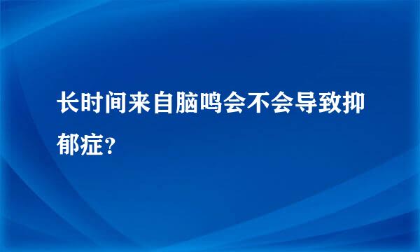 长时间来自脑鸣会不会导致抑郁症？