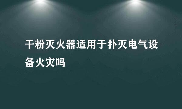 干粉灭火器适用于扑灭电气设备火灾吗