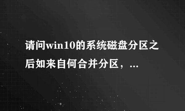 请问win10的系统磁盘分区之后如来自何合并分区，因为c盘容量不够了，发现分