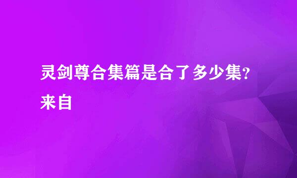 灵剑尊合集篇是合了多少集？来自