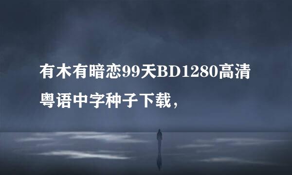 有木有暗恋99天BD1280高清粤语中字种子下载，