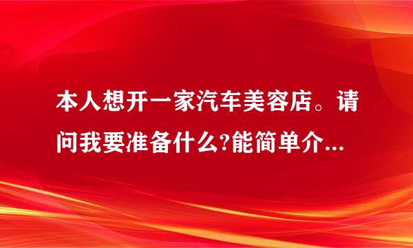 本人想开一家汽车美容店。请问我要准备什么?能简单介绍一下吗?谢谢