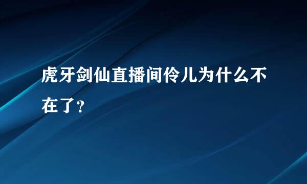 虎牙剑仙直播间伶儿为什么不在了？