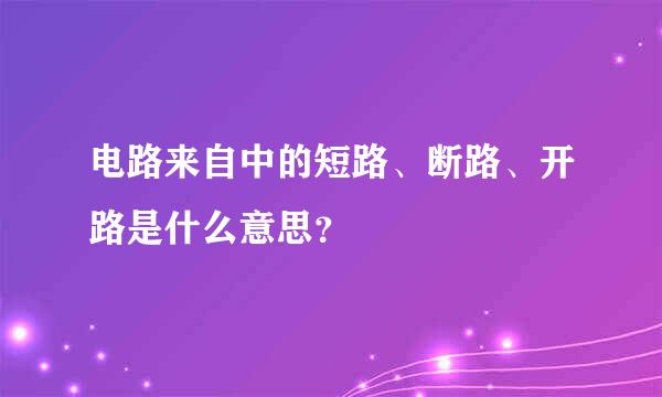 电路来自中的短路、断路、开路是什么意思？