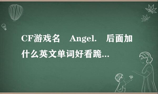 CF游戏名 Angel. 后面加什么英文单词好看跪求..各位帮想想