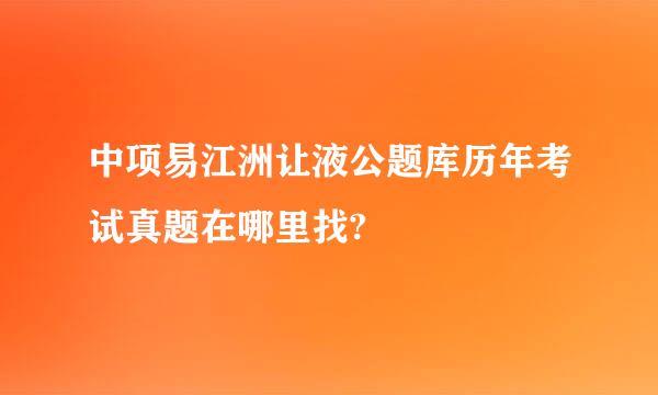 中项易江洲让液公题库历年考试真题在哪里找?