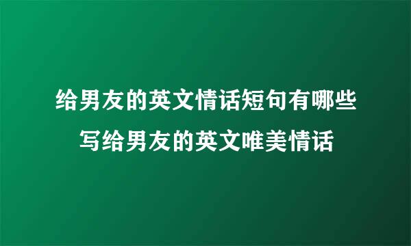 给男友的英文情话短句有哪些 写给男友的英文唯美情话