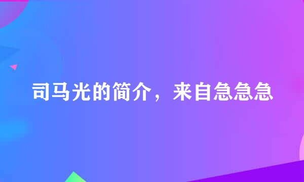 司马光的简介，来自急急急