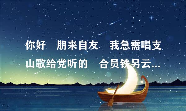 你好 朋来自友 我急需唱支山歌给党听的 合员铁另云也唱谱 四声部听说你有 请发给我一份 谢谢你 973098336@qq.com