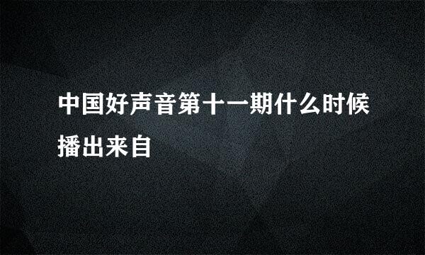 中国好声音第十一期什么时候播出来自