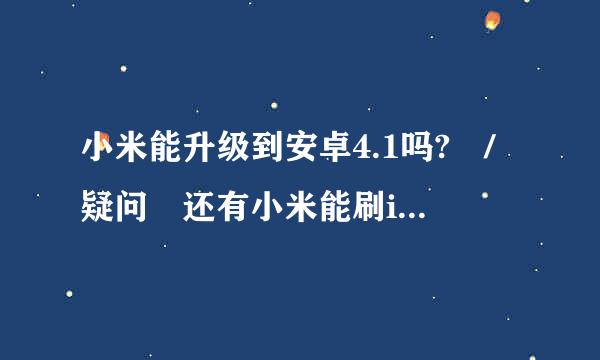 小米能升级到安卓4.1吗? /疑问 还有小米能刷ios吗? /阴似足铁行曲众养险 @xiaomike件能劳维客降常村尽预ji @le