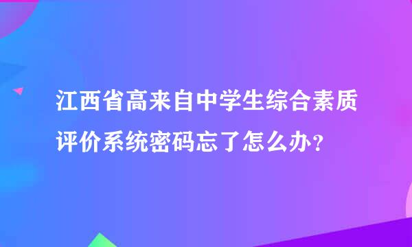 江西省高来自中学生综合素质评价系统密码忘了怎么办？