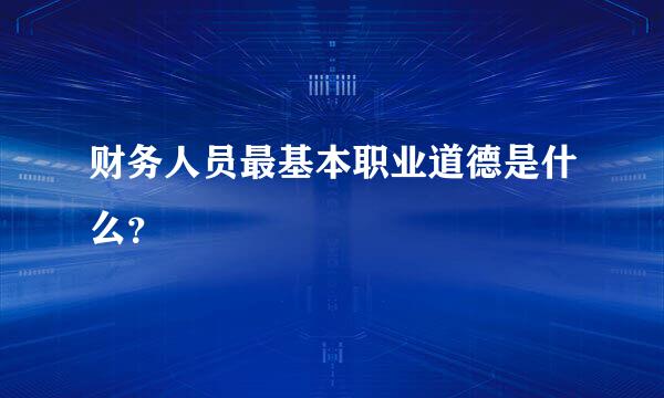 财务人员最基本职业道德是什么？