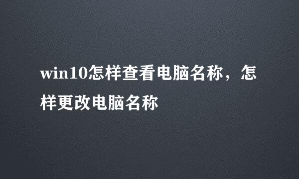 win10怎样查看电脑名称，怎样更改电脑名称