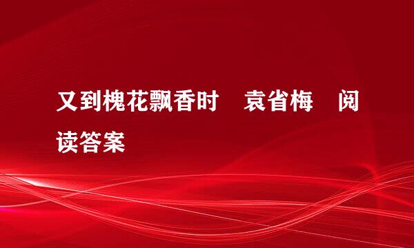 又到槐花飘香时 袁省梅 阅读答案