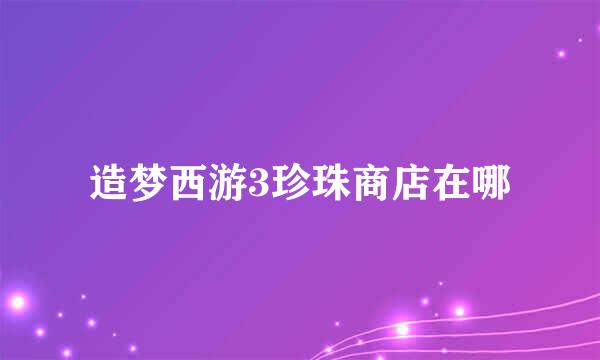 造梦西游3珍珠商店在哪