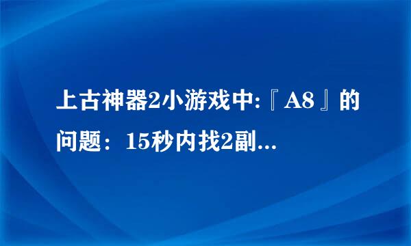 上古神器2小游戏中:『A8』的问题：15秒内找2副画的5个不同处。 哪位有详细图片?