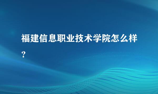 福建信息职业技术学院怎么样？