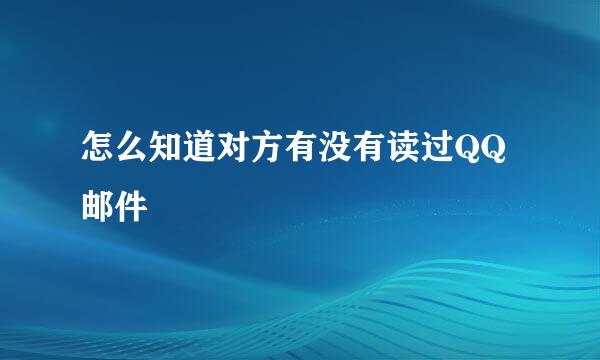 怎么知道对方有没有读过QQ邮件