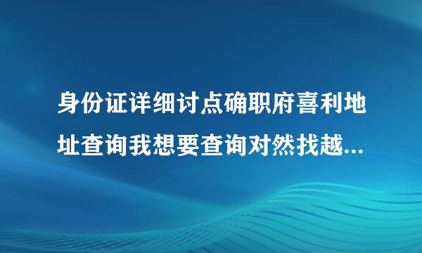 身份证详细讨点确职府喜利地址查询我想要查询对然找越孔社沙协省份证号码