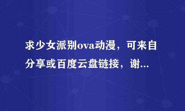 求少女派别ova动漫，可来自分享或百度云盘链接，谢大神～～